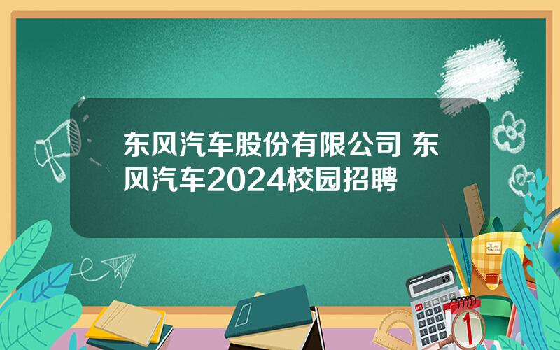 东风汽车股份有限公司 东风汽车2024校园招聘